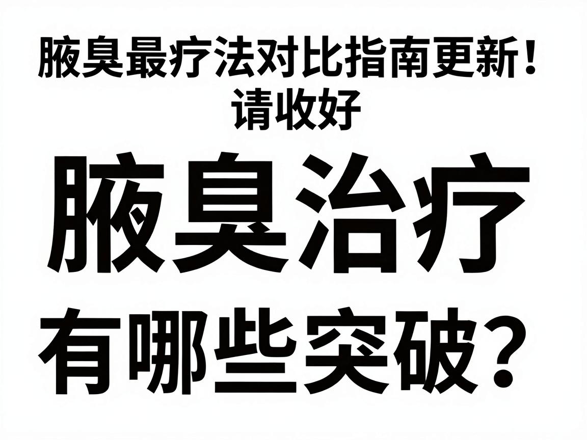 腋臭最新治疗方法更新！腋臭治疗有哪些突破？这份腋臭疗法对比指南请收好