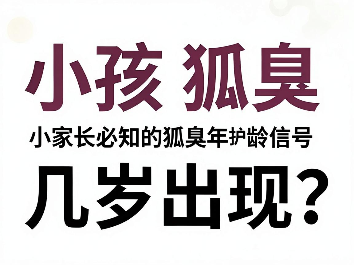 小孩狐臭几岁出现?家长必知的狐臭年龄信号与护理指南 小孩狐臭几岁出现?家长必知的狐臭年龄信号与护理指南