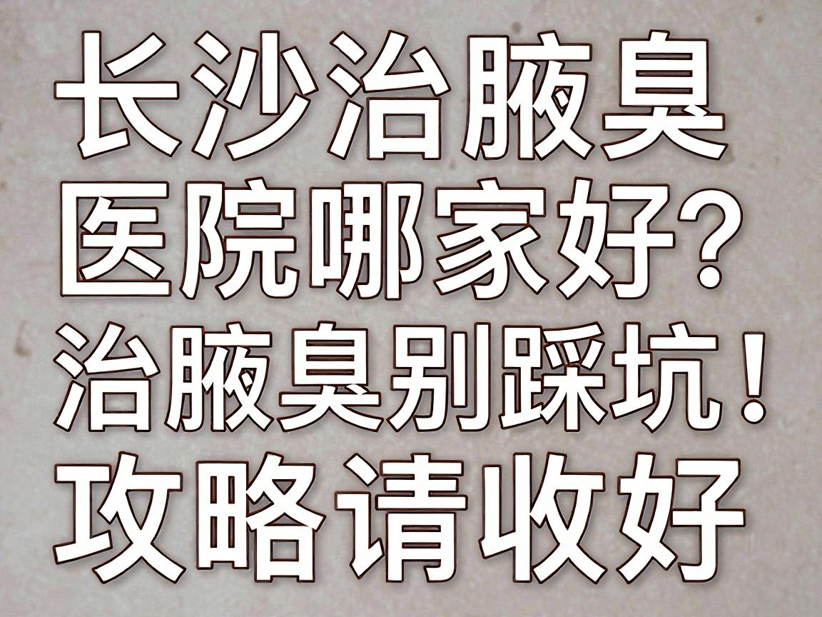 长沙治腋臭医院哪家好?治腋臭别踩坑,这篇长沙治腋臭攻略请收好 长沙治腋臭医院哪家好?治腋臭别踩坑,这篇长沙治腋臭攻略请收好