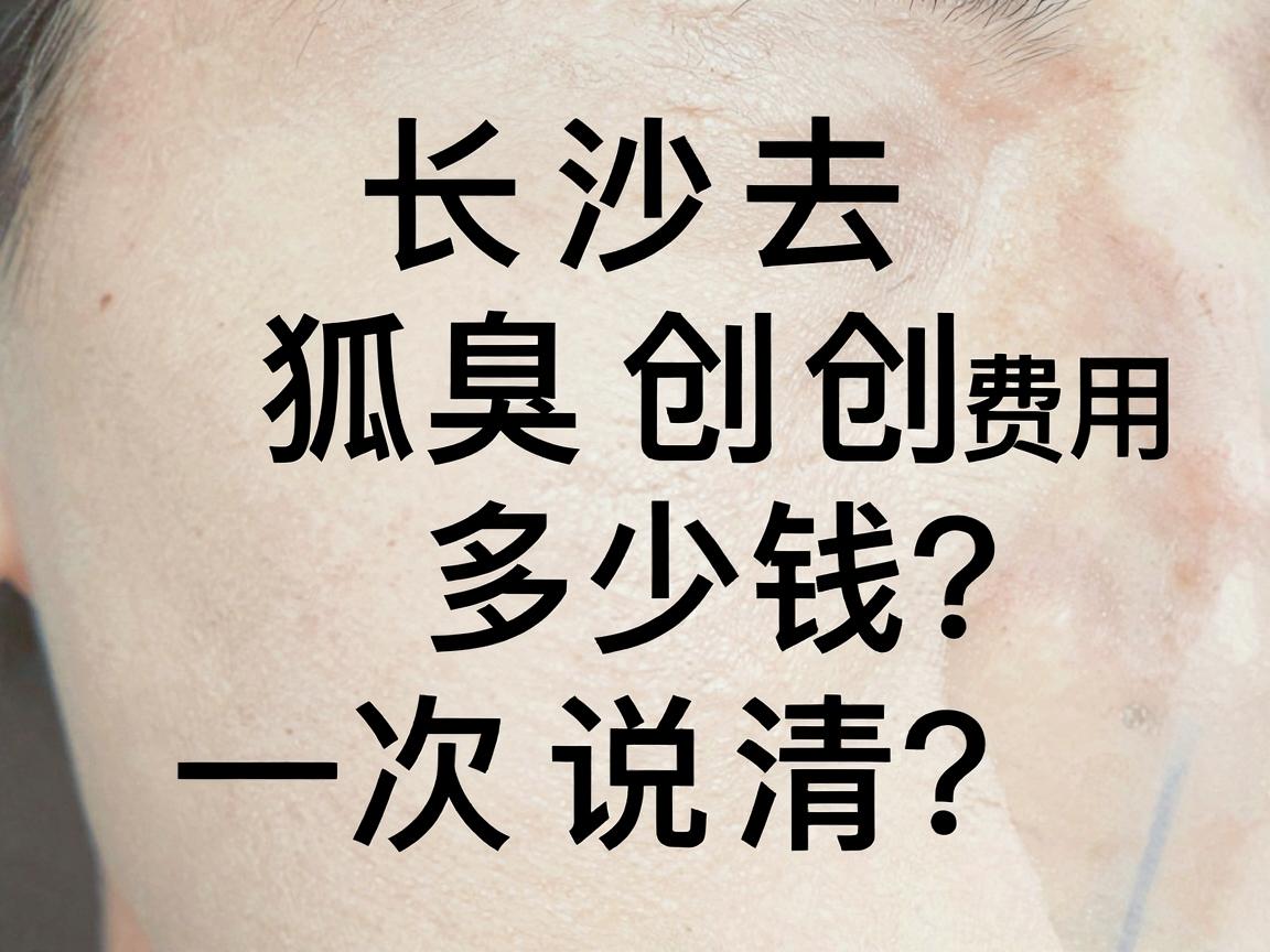 长沙去狐臭微创多少钱？一次说清去狐臭微创的费用与真相