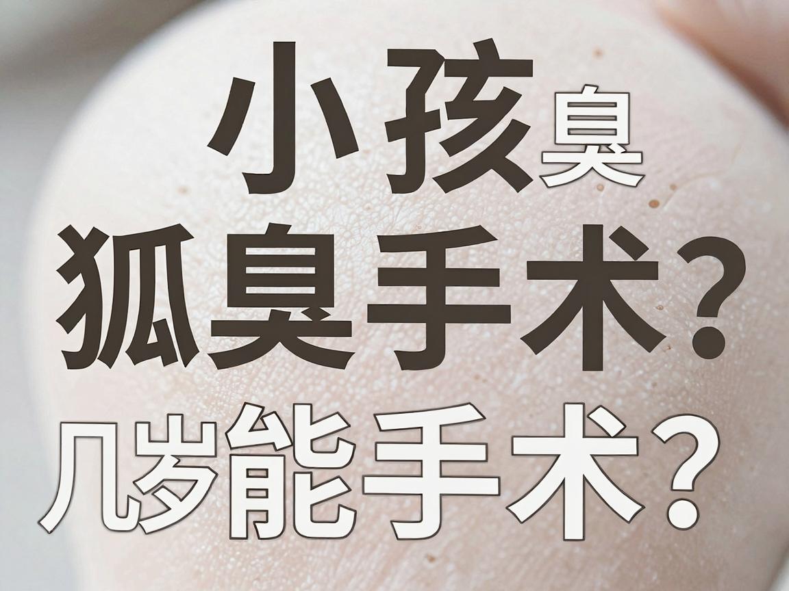 小孩狐臭几岁能手术?狐臭手术年龄,家长必看的三个关键期 小孩狐臭几岁能手术?狐臭手术年龄,家长必看的三个关键期
