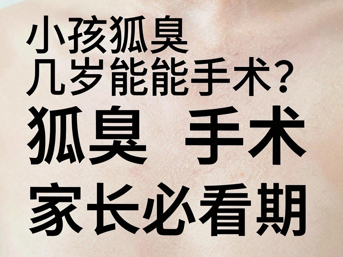 小孩狐臭几岁能手术?狐臭手术年龄,家长必看的三个关键期 小孩狐臭几岁能手术?狐臭手术年龄,家长必看的三个关键期