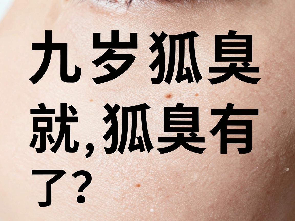 九岁就有狐臭了？九岁狐臭的真相与应对全攻略
