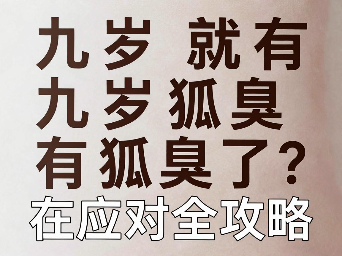 九岁就有狐臭了？九岁狐臭的真相与应对全攻略