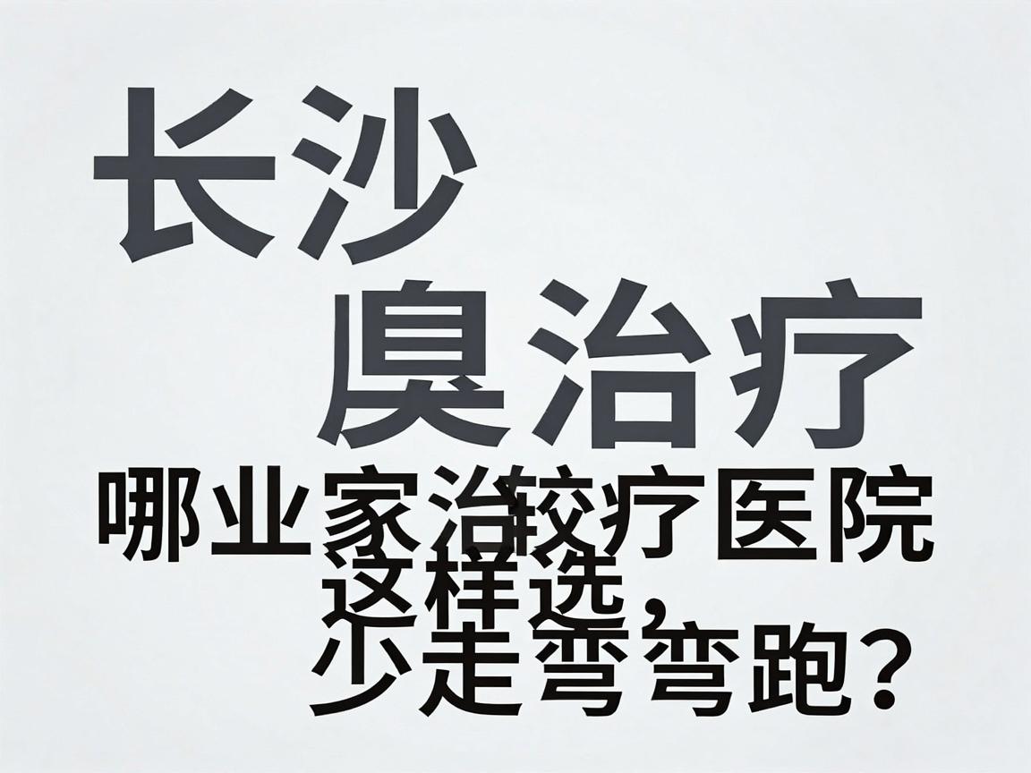 长沙腋臭治疗哪家医院较好？专业腋臭治疗医院这样选，少走弯路