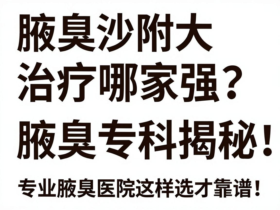 腋臭治疗哪家强?长沙附大腋臭专科揭秘,专业腋臭医院这样选才靠谱! 腋臭治疗哪家强?长沙附大腋臭专科揭秘,专业腋臭医院这样选才靠谱!