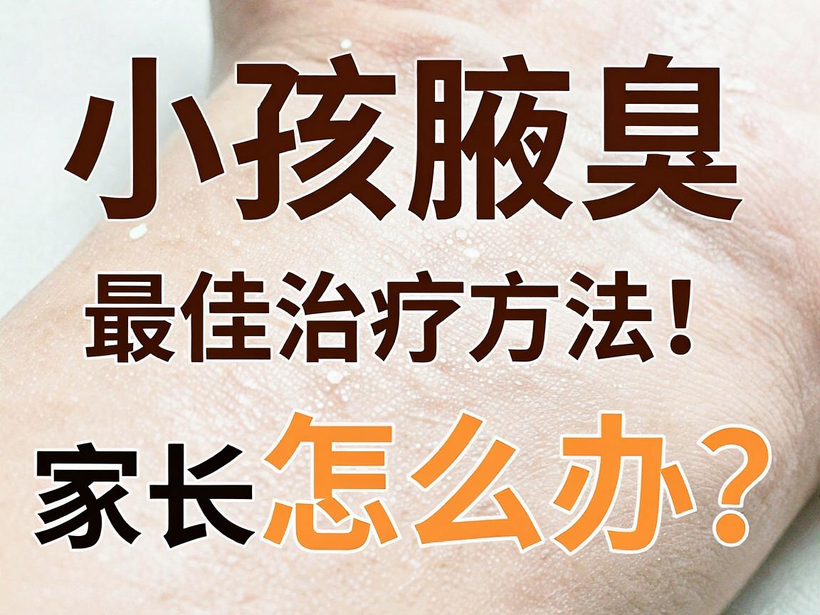小孩腋臭怎么办?小孩腋臭最佳治疗方法!家长必看这份腋臭护理指南 小孩腋臭怎么办?小孩腋臭最佳治疗方法!家长必看这份腋臭护理指南
