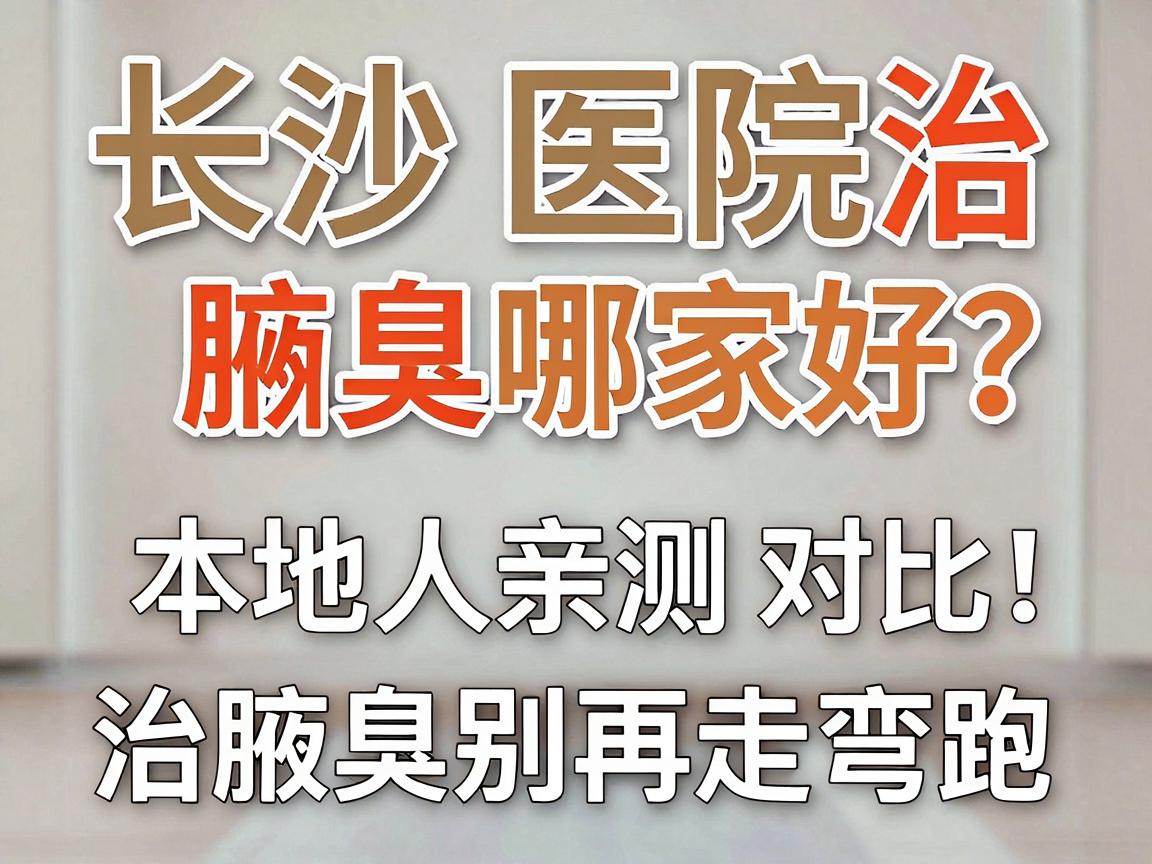 长沙医院治腋臭哪家好？本地人亲测对比，治腋臭别再走弯路