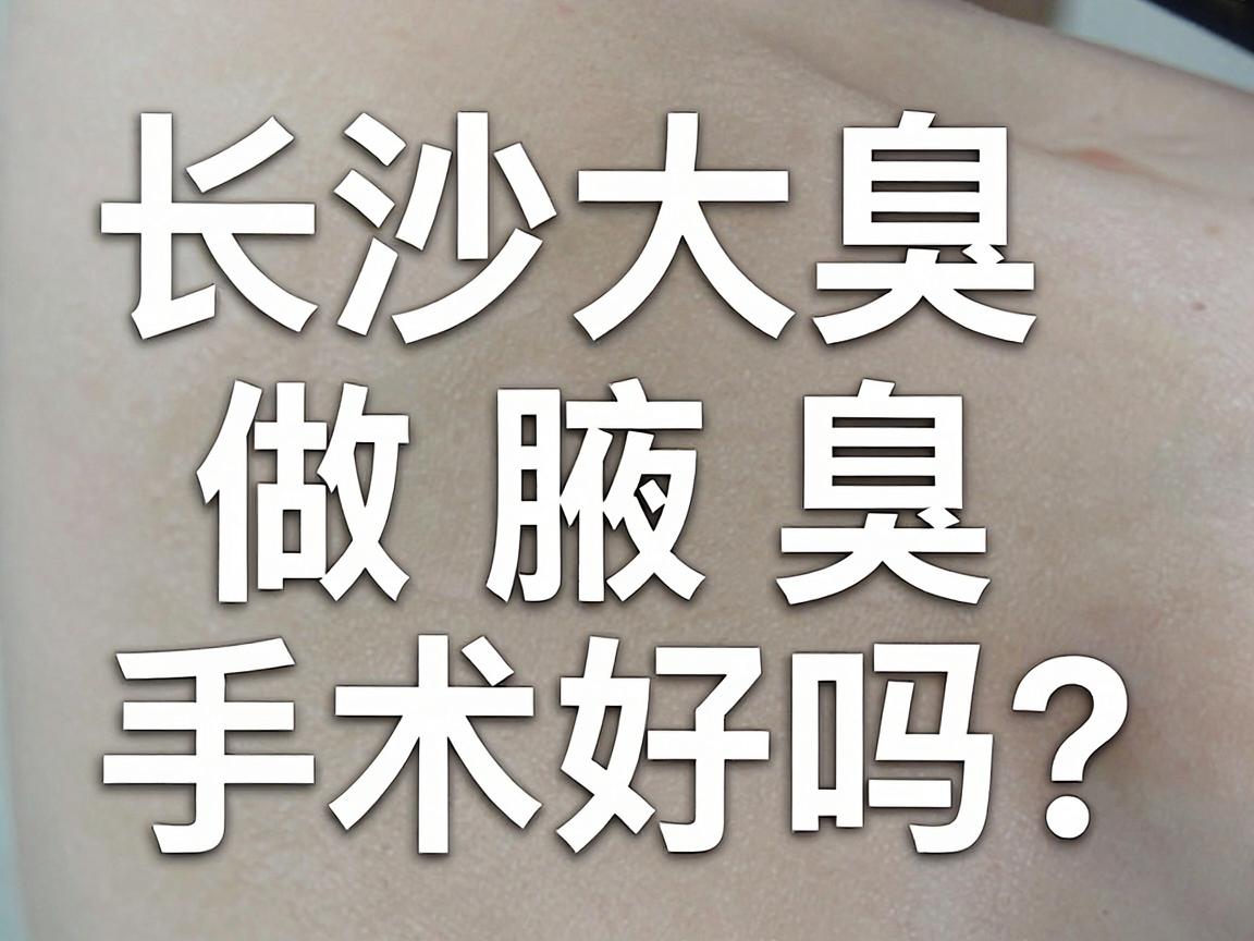 长沙附大腋臭专科医院做腋臭手术好吗？解密腋臭专科医院的真实实力