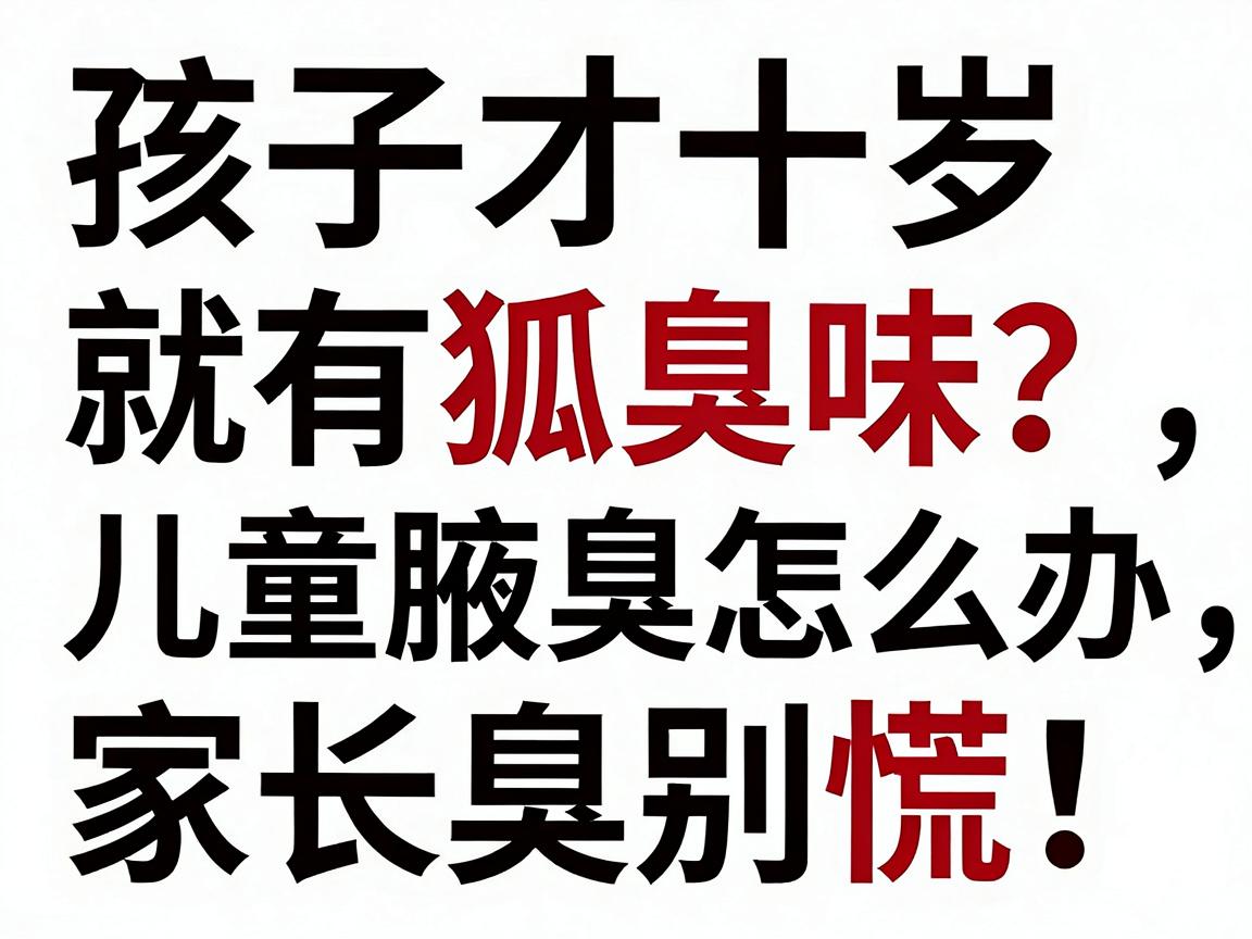 孩子才十岁就有狐臭味？儿童腋臭怎么办，家长别慌！看这篇儿童腋臭应对指南怎么办