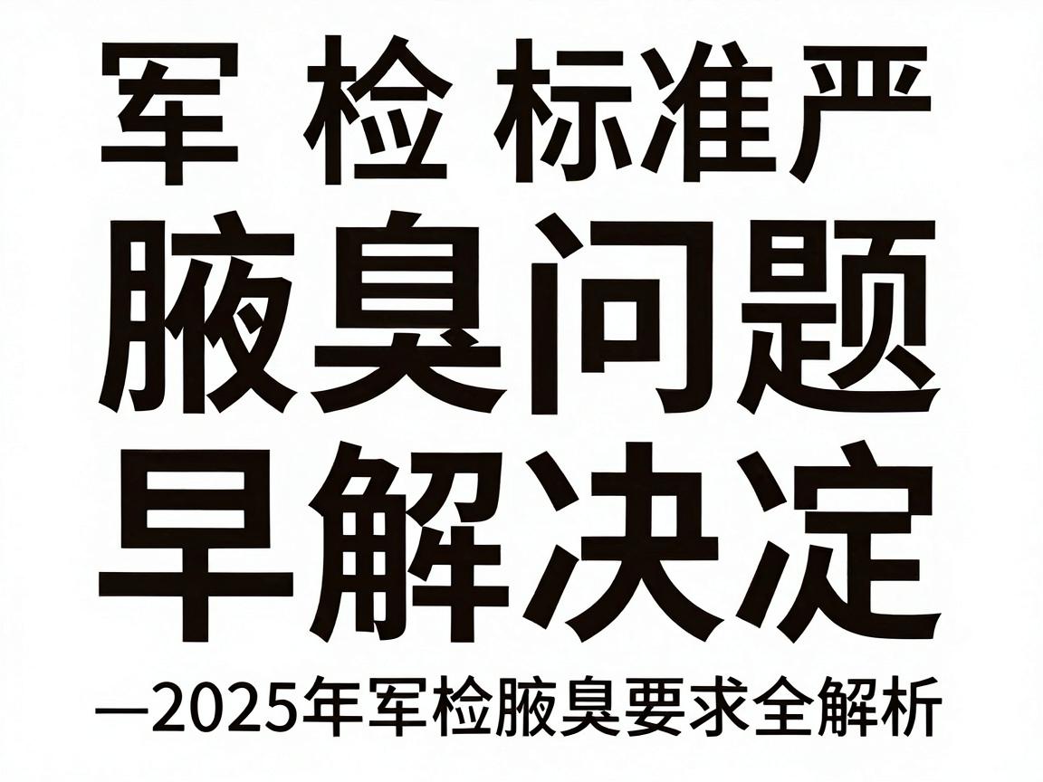 军检腋臭标准严,腋臭问题早解决—2025年军检腋臭要求全解析 军检腋臭标准严,腋臭问题早解决—2025年军检腋臭要求全解析