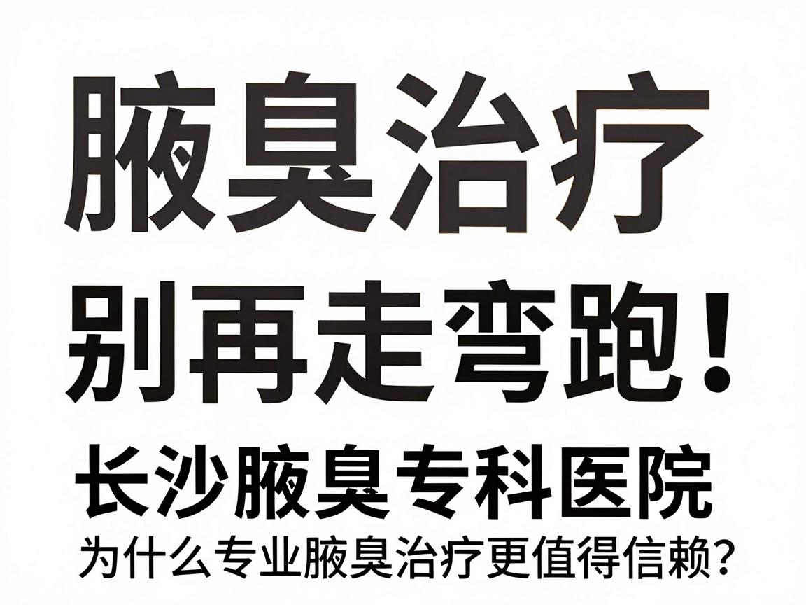 腋臭治疗别再走弯路!长沙腋臭专科医院深度解析,为什么专业腋臭治疗更值得信赖? 腋臭治疗别再走弯路!长沙腋臭专科医院深度解析,为什么专业腋臭治疗更值得信赖?