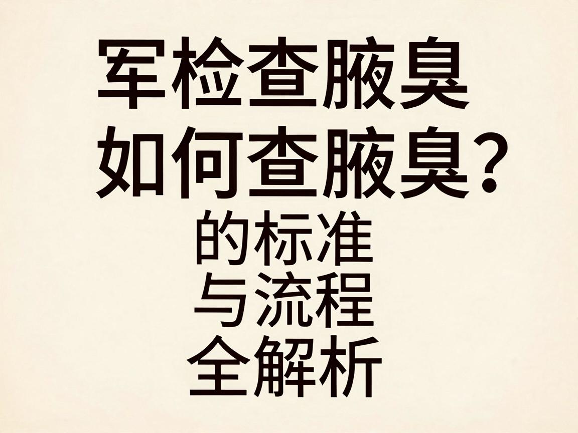 军检如何查腋臭？军检查腋臭的标准与流程全解析