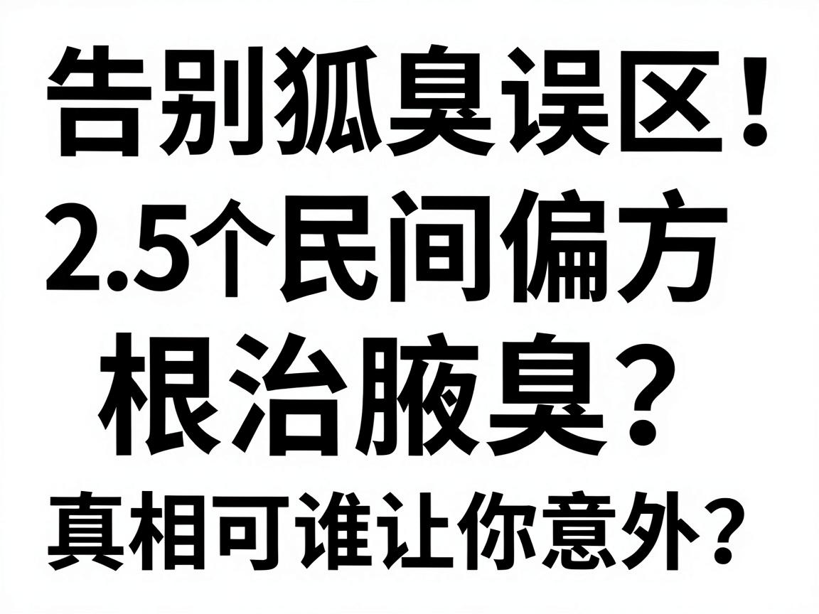 告别狐臭误区！25个民间偏方根治腋臭？真相可能让你意外