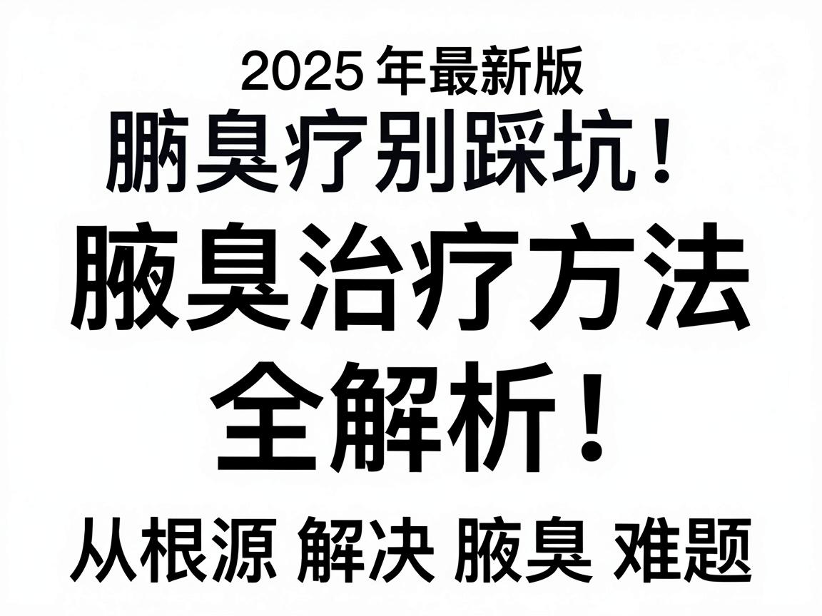 腋臭治疗别踩坑!2025年最新版腋臭治疗方法全解析,从根源解决腋臭难题 腋臭治疗别踩坑!2025年最新版腋臭治疗方法全解析,从根源解决腋臭难题