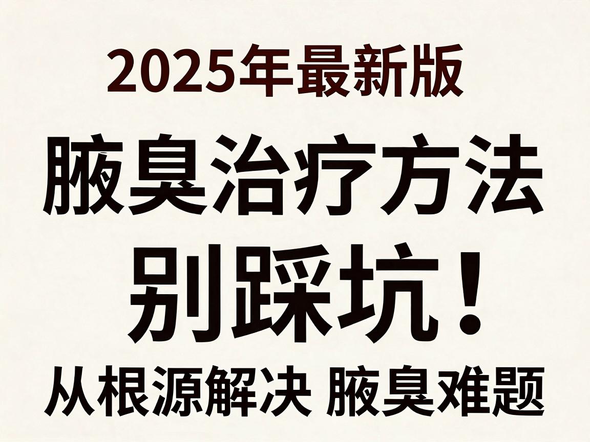 腋臭治疗别踩坑!2025年最新版腋臭治疗方法全解析,从根源解决腋臭难题 腋臭治疗别踩坑!2025年最新版腋臭治疗方法全解析,从根源解决腋臭难题