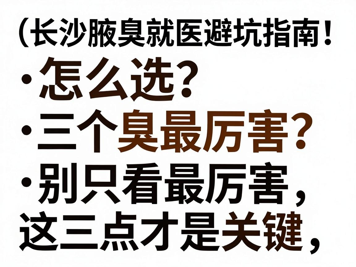 长沙腋臭最厉害三个医院怎么选？别只看最厉害，这三点才是关键（长沙腋臭就医避坑指南）