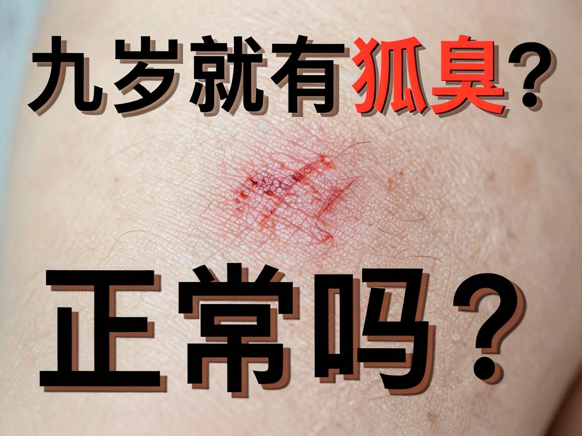 九岁就有狐臭正常吗？别慌，这篇九岁狐臭护理指南讲透了