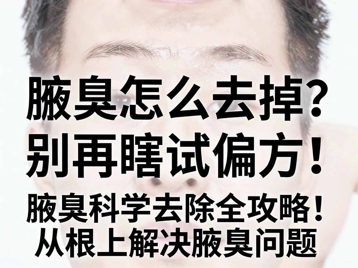 腋臭怎么去掉？别再瞎试偏方！腋臭科学去除全攻略，从根上解决腋臭问题