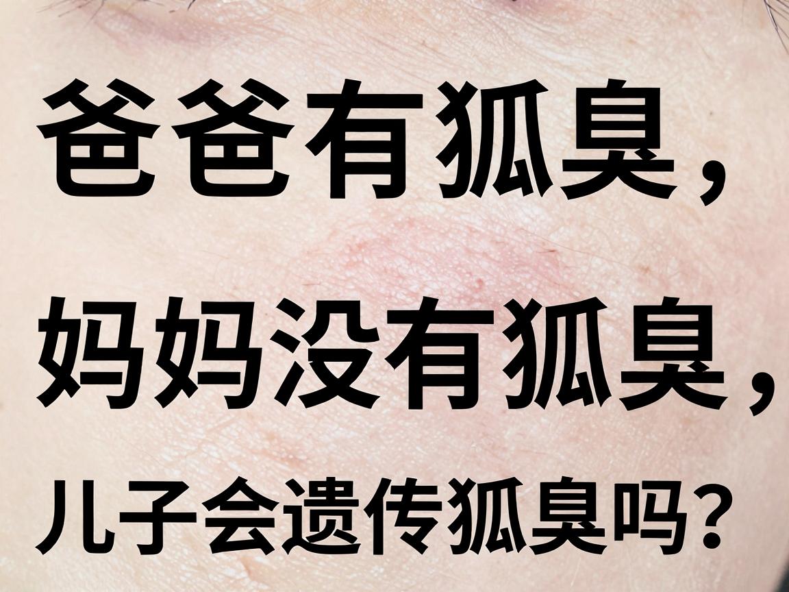 爸爸有狐臭，妈妈没有狐臭，儿子会遗传狐臭吗？狐臭遗传概率一文讲透