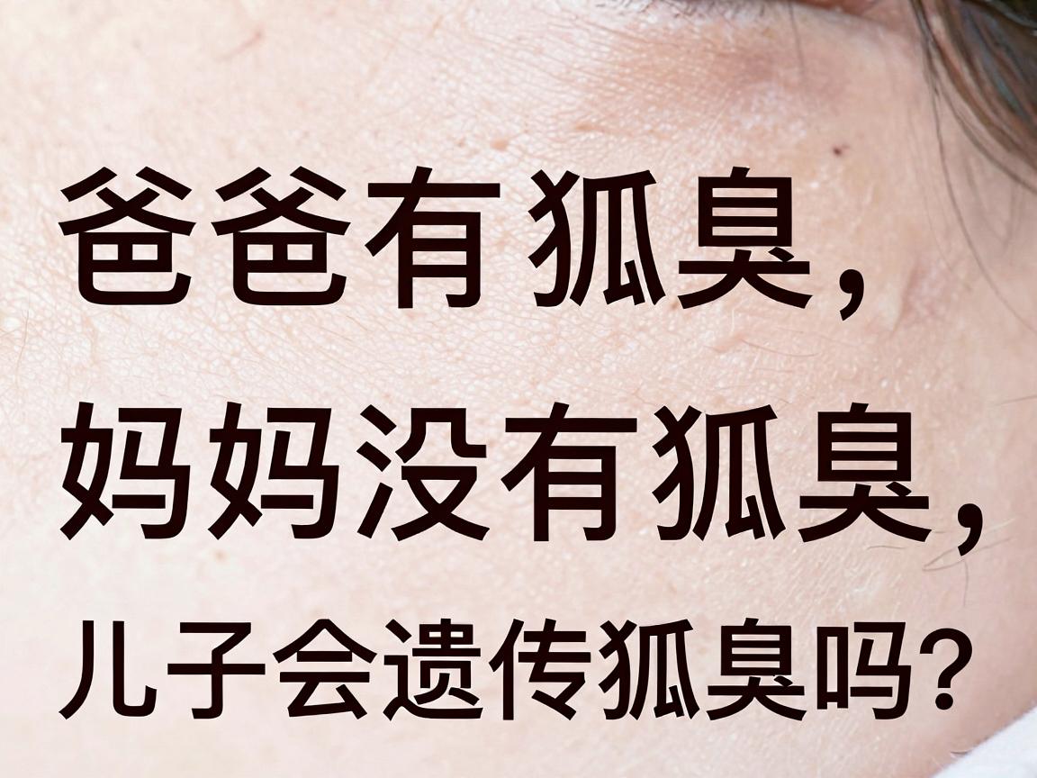 爸爸有狐臭，妈妈没有狐臭，儿子会遗传狐臭吗？狐臭遗传概率一文讲透