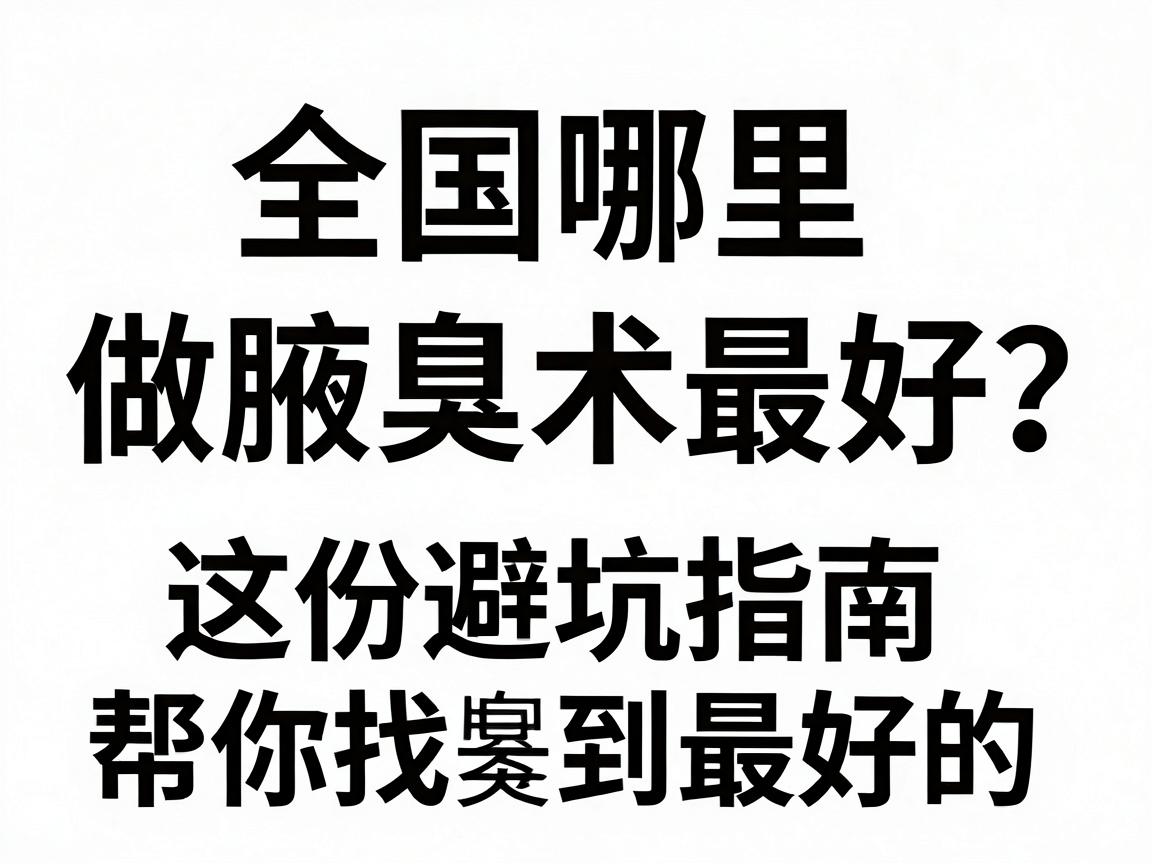 全国哪里做腋臭手术最好？这份避坑指南帮你找到最好的腋臭手术方案