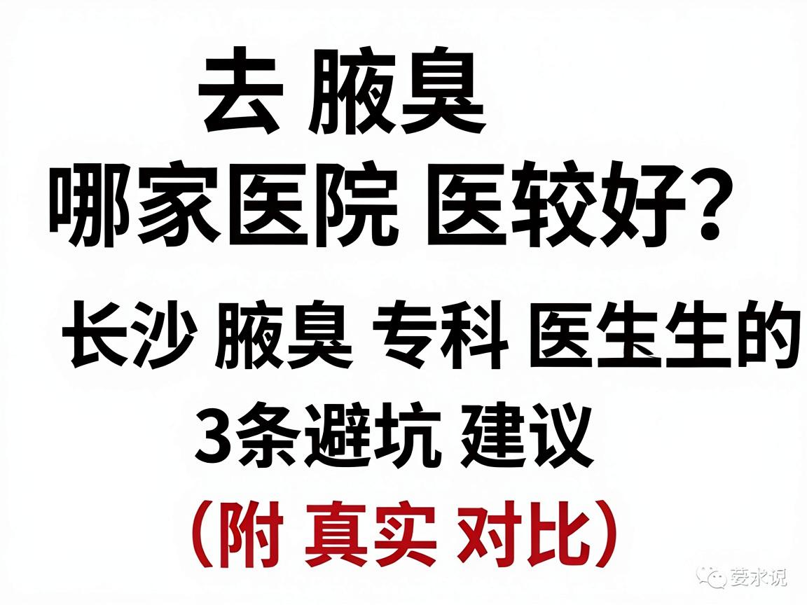 去腋臭哪家医院较好？长沙腋臭专科医生的3条避坑建议（附真实对比）