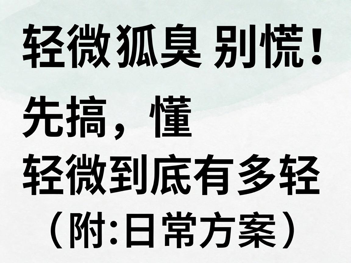 轻微狐臭别慌！先搞懂轻微到底有多轻，再谈怎么彻底去除（附日常方案）
