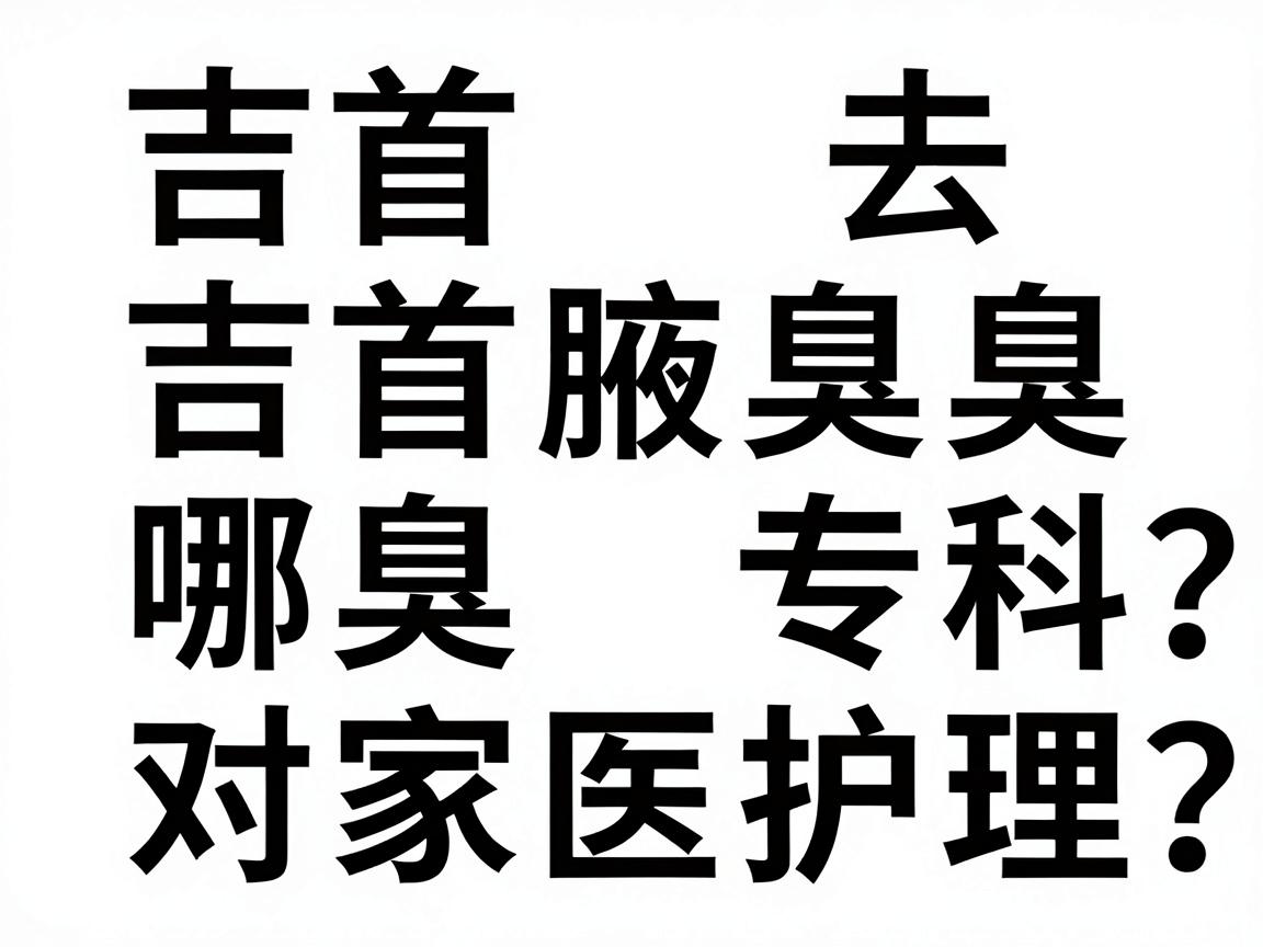吉首去狐臭哪家医院好?吉首腋臭专科对比与护理指南 吉首去狐臭哪家医院好?吉首腋臭专科对比与护理指南