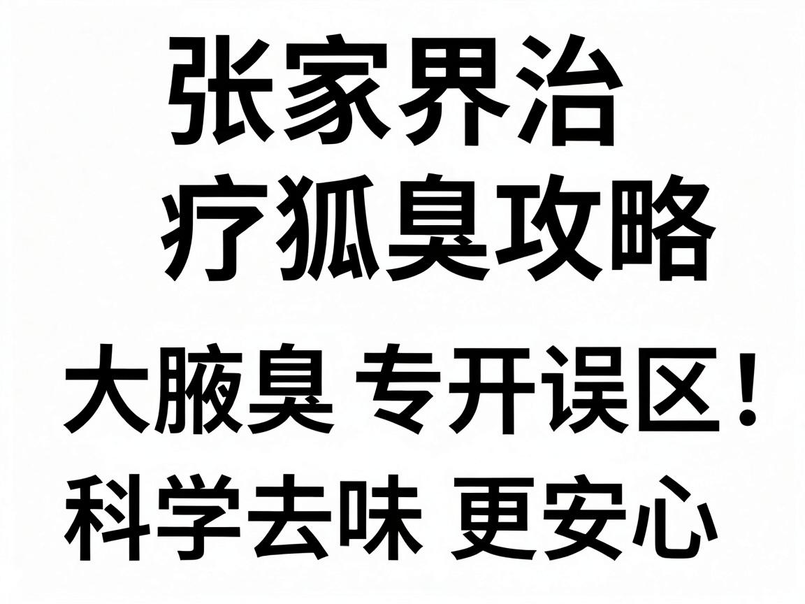 张家界治疗狐臭攻略，附大腋臭专科教你避开误区，科学去味更安心