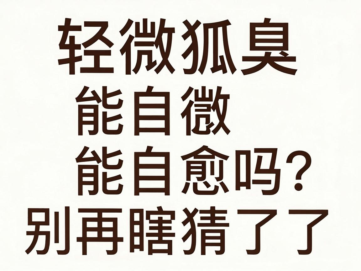 轻微狐臭能自愈吗？别再瞎猜了，轻微狐臭的真相与自救指南