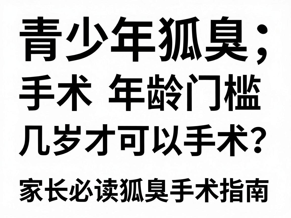 青少年狐臭手术年龄门槛，几岁才可以手术？家长必读的狐臭手术指南