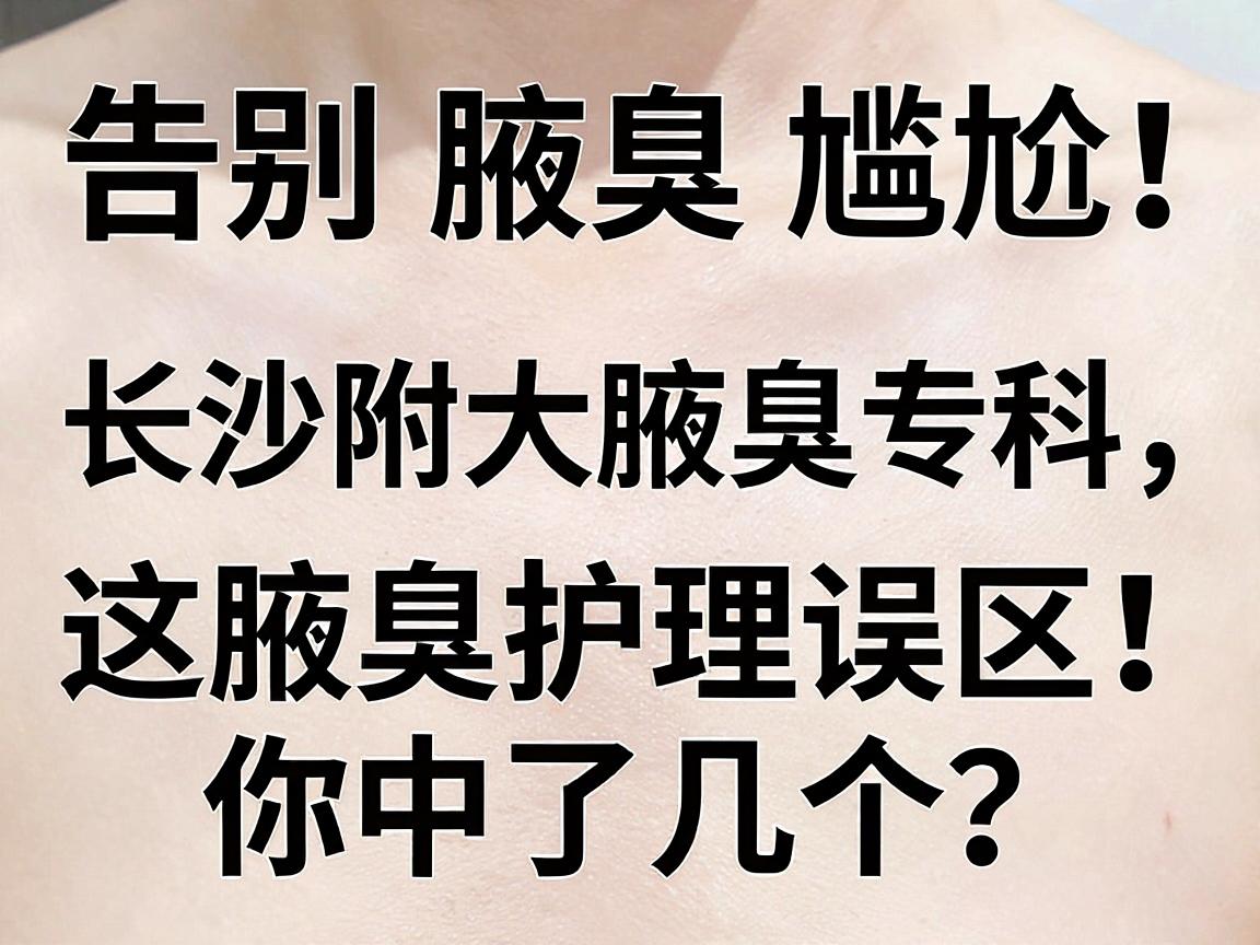 告别腋臭尴尬!长沙附大腋臭专科,这些腋臭护理误区,你中了几个? 告别腋臭尴尬!长沙附大腋臭专科,这些腋臭护理误区,你中了几个?