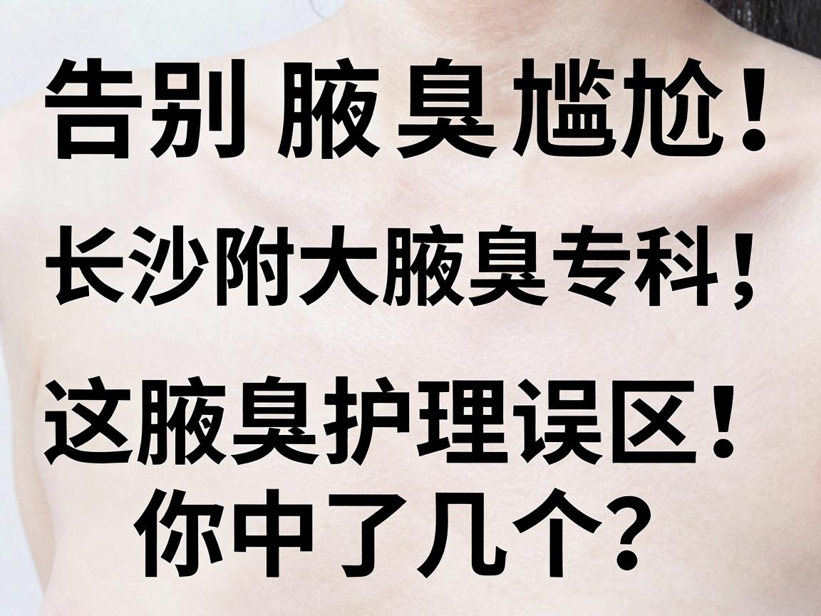 告别腋臭尴尬!长沙附大腋臭专科,这些腋臭护理误区,你中了几个? 告别腋臭尴尬!长沙附大腋臭专科,这些腋臭护理误区,你中了几个?
