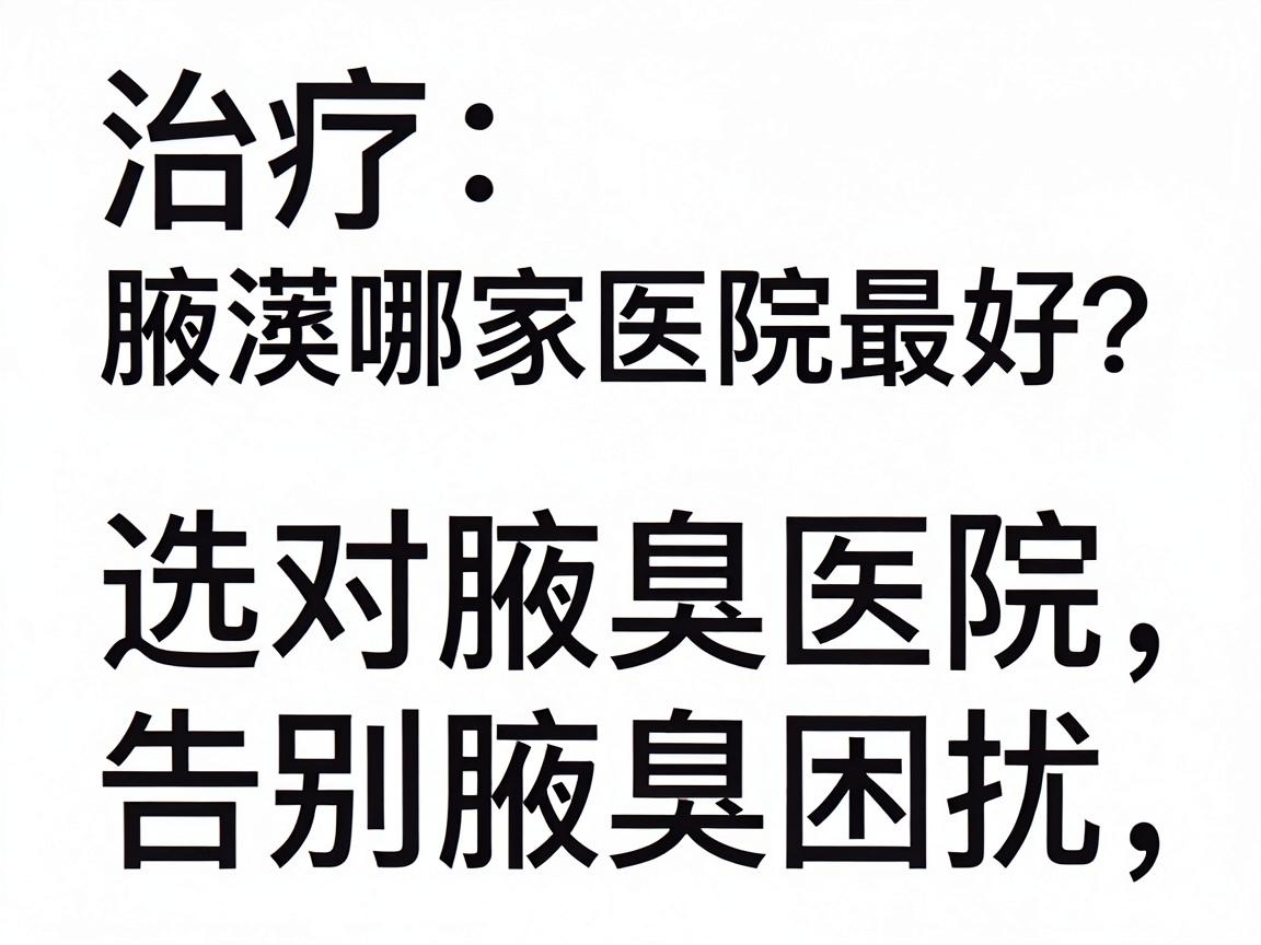 治疗腋溴哪家医院最好?选对腋臭医院,告别腋溴困扰 治疗腋溴哪家医院最好?选对腋臭医院,告别腋溴困扰