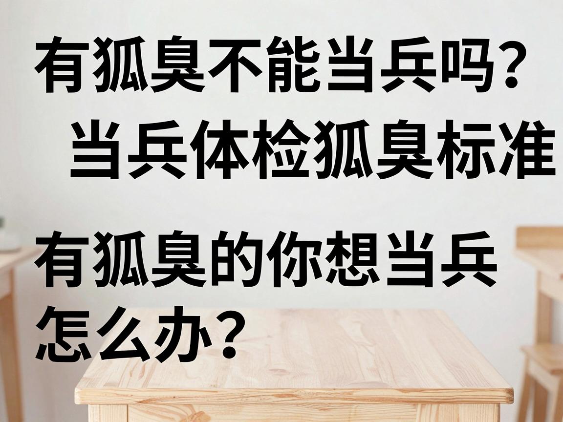 有狐臭不能当兵吗？当兵体检狐臭标准，有狐臭的你想当兵怎么办？
