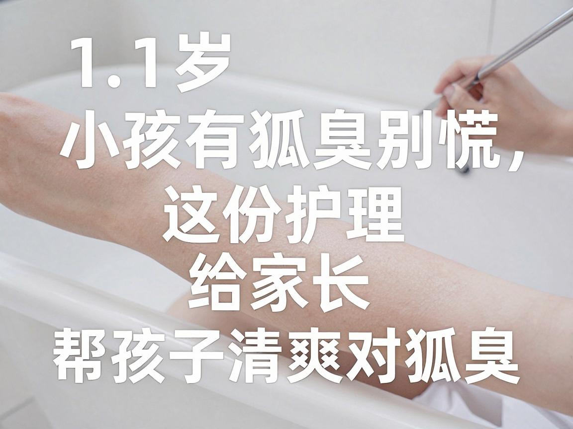 11岁小孩有狐臭别慌，这份护理指南给家长，帮孩子清爽应对狐臭