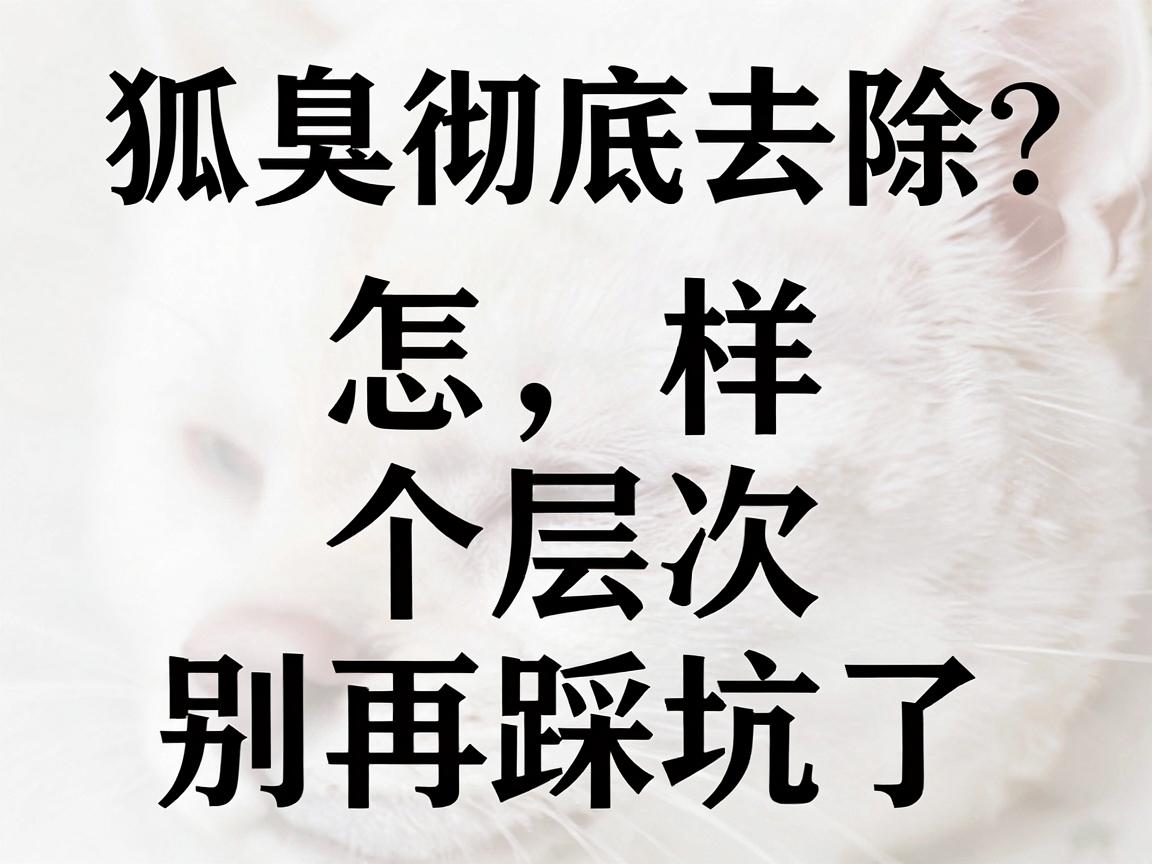 狐臭怎样彻底去除?这篇讲透狐臭彻底去除的3个层次,别再踩坑了 狐臭怎样彻底去除?这篇讲透狐臭彻底去除的3个层次,别再踩坑了