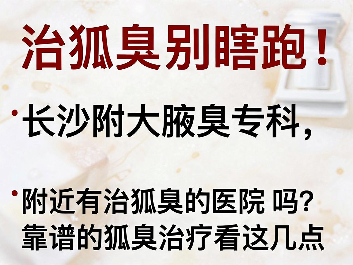 治狐臭别瞎跑！长沙附大腋臭专科，附近有治狐臭的医院吗？靠谱的狐臭治疗看这几点